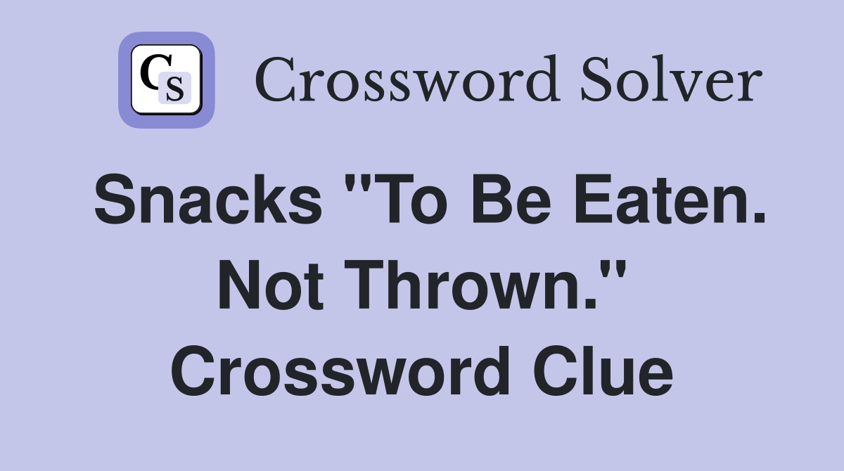 Snacks ''To Be Eaten. Not Thrown.'' Crossword Clue Answers